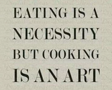 Eating is a Necessity but cooking is an Art